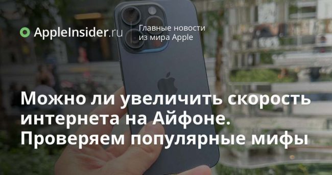 Можно ли увеличить скорость интернета на Айфоне. Проверяем популярные мифы