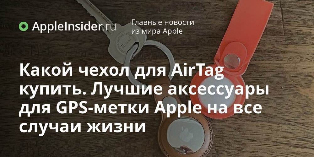 Какой чехол для AirTag купить. Лучшие аксессуары для GPS-метки Apple