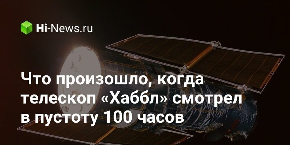 Что произошло, когда телескоп «Хаббл» смотрел в пустоту 100 часов