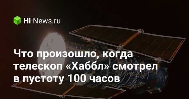 Что произошло, когда телескоп «Хаббл» смотрел в пустоту 100 часов