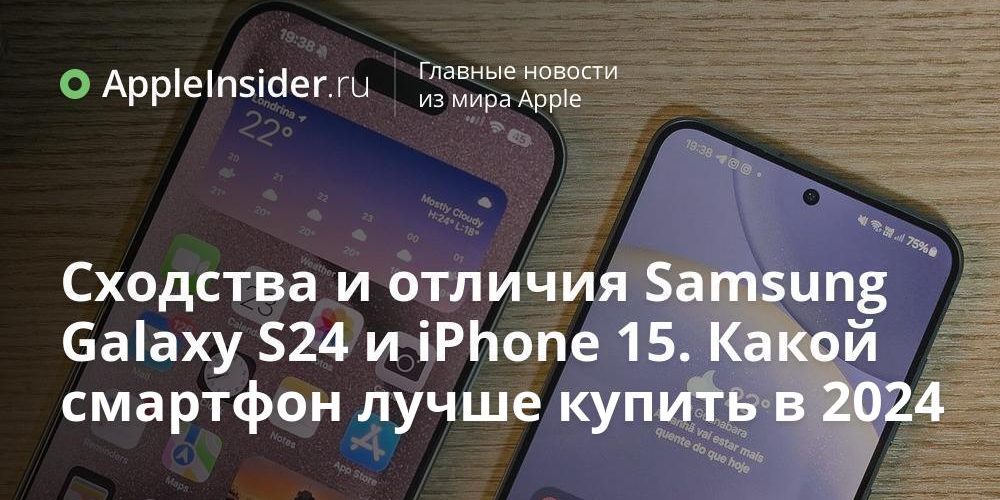 Сходства и отличия Samsung Galaxy S24 и iPhone 15. Какой