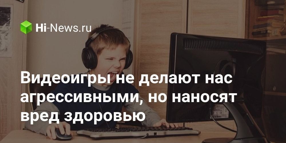 Видеоигры не делают нас агрессивными, но наносят вред здоровью
