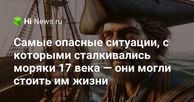 Самые опасные ситуации, с которыми сталкивались моряки 17 века —