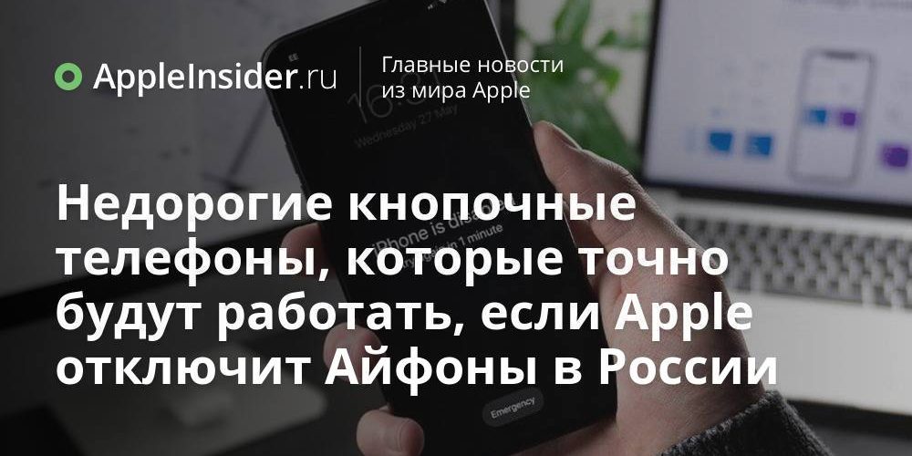 Недорогие кнопочные телефоны, которые точно будут работать, если Apple отключит