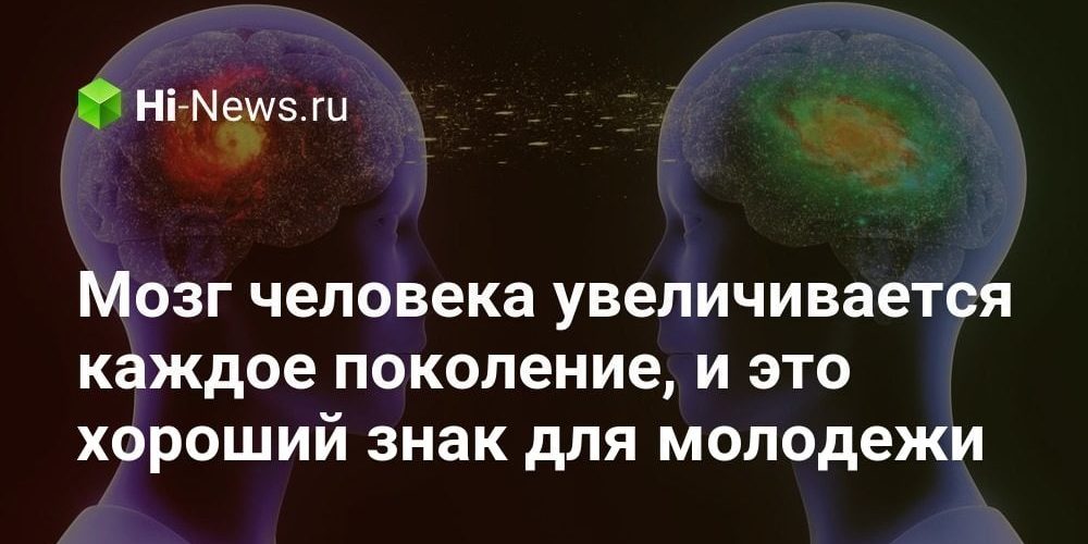 Мозг человека увеличивается каждое поколение, и это хороший знак для