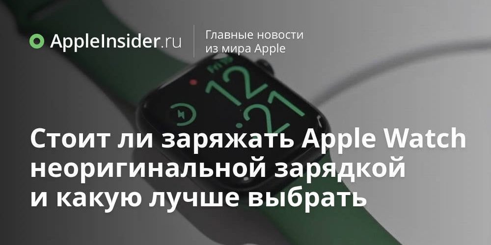 Стоит ли заряжать Apple Watch неоригинальной зарядкой и какую лучше