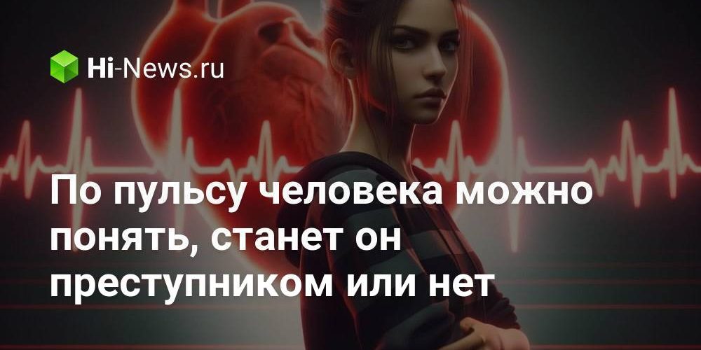 По пульсу человека можно понять, станет он преступником или нет