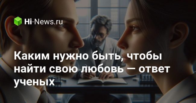 Каким нужно быть, чтобы найти свою любовь — ответ ученых
