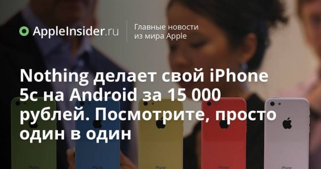 Nothing делает свой iPhone 5c на Android за 15 000