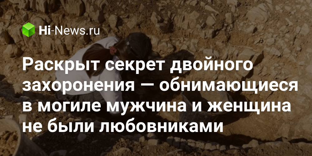Раскрыт секрет двойного захоронения — обнимающиеся в могиле мужчина и
