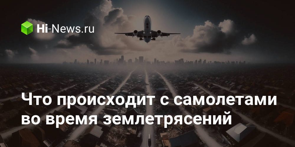 Что происходит с самолетами во время землетрясений