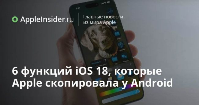 6 функций iOS 18, которые Apple скопировала у Android