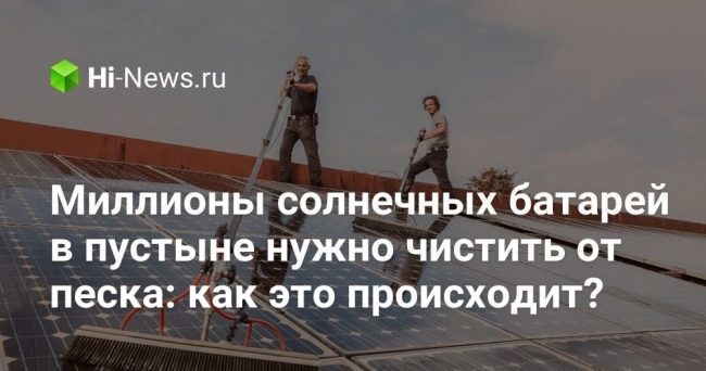 Миллионы солнечных батарей в пустыне нужно чистить от песка: как