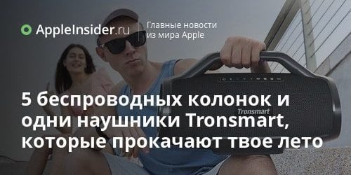 5 беспроводных колонок и одни наушники Tronsmart, которые прокачают твое
