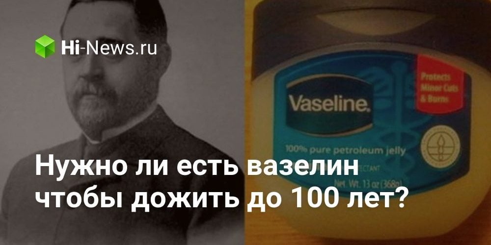 Нужно ли есть вазелин чтобы дожить до 100 лет?
