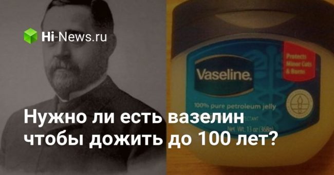 Нужно ли есть вазелин чтобы дожить до 100 лет?
