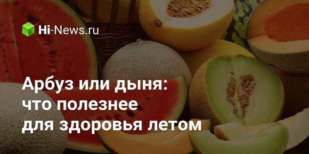 Арбуз или дыня: что полезнее для здоровья летом