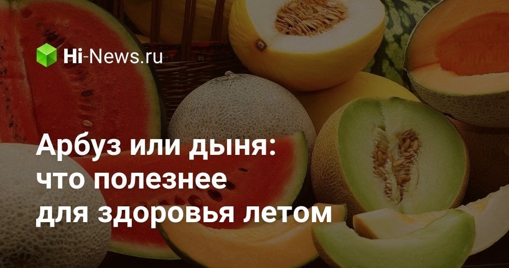 Арбуз или дыня: что полезнее для здоровья летом