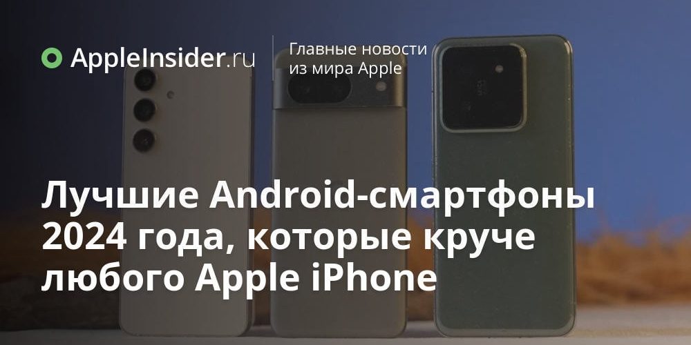 Лучшие Android-смартфоны 2024 года, которые круче любого Apple iPhone