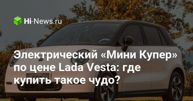 Электрический «Мини Купер» по цене Lada Vesta: где купить такое