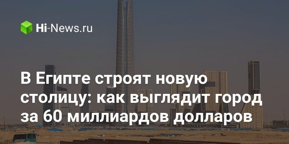 В Египте строят новую столицу: как выглядит город за 60