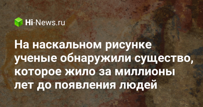 На наскальном рисунке ученые обнаружили существо, которое жило за миллионы