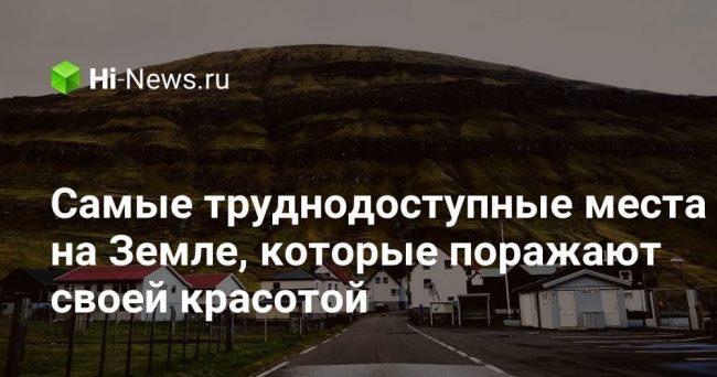 Самые труднодоступные места на Земле, которые поражают своей красотой