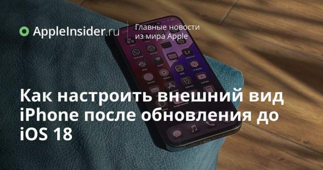 Как настроить внешний вид iPhone после обновления до iOS 18