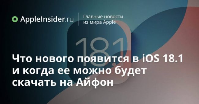 Что нового появится в iOS 18.1 и когда ее можно