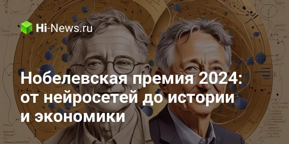 Нобелевская премия 2024: от нейросетей до истории и экономики