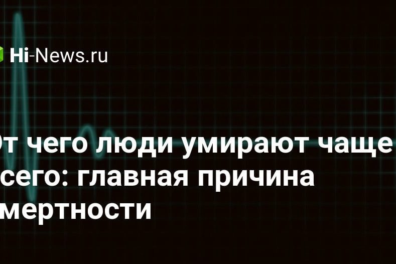 От чего люди умирают чаще всего: главная причина смертности
