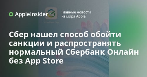 Сбер нашел способ обойти санкции и распространять нормальный Сбербанк Онлайн