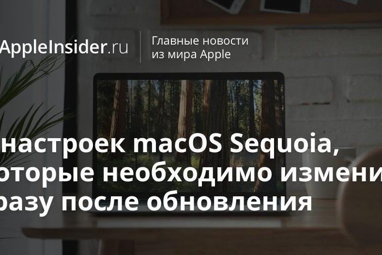 5 настроек macOS Sequoia, которые необходимо изменить сразу после обновления