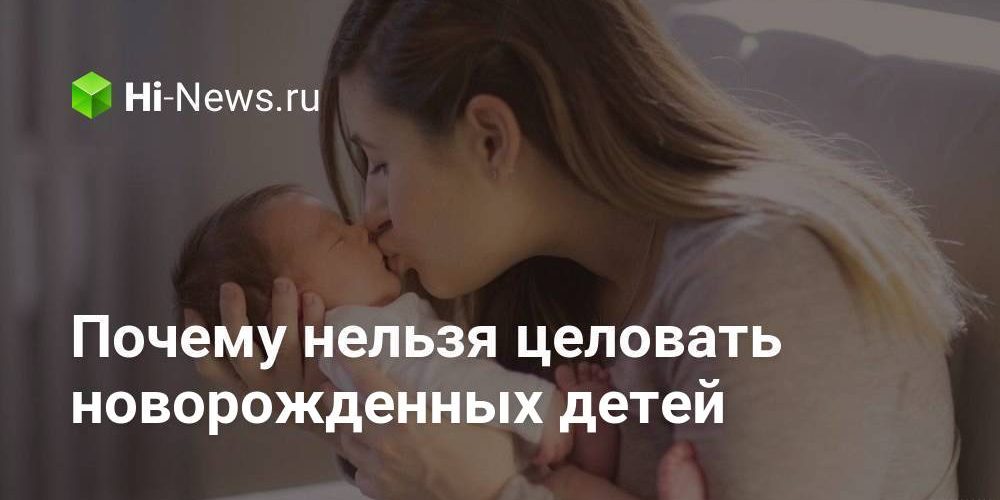 Почему нельзя целовать новорожденных детей