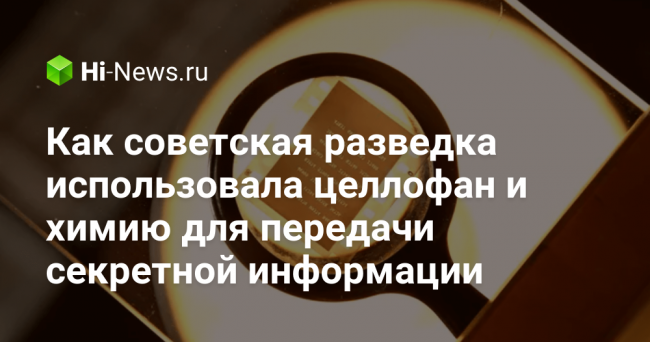 Как советская разведка использовала целлофан и химию для передачи секретной