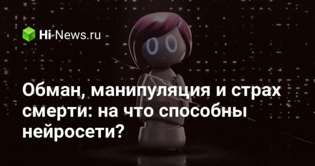 Обман, манипуляция и страх смерти: на что способны нейросети?