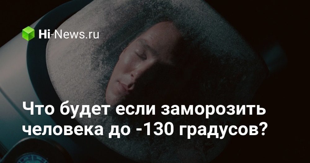 Что будет если заморозить человека до -130 градусов?