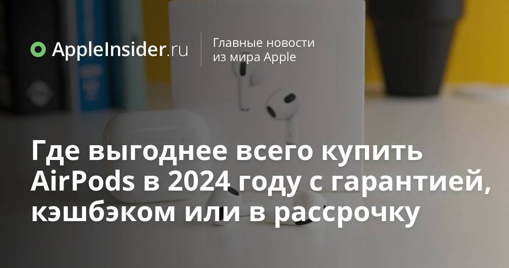 Где выгоднее всего купить AirPods в 2024 году с гарантией,