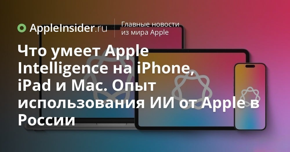 Что умеет Apple Intelligence на iPhone, iPad и Mac. Опыт