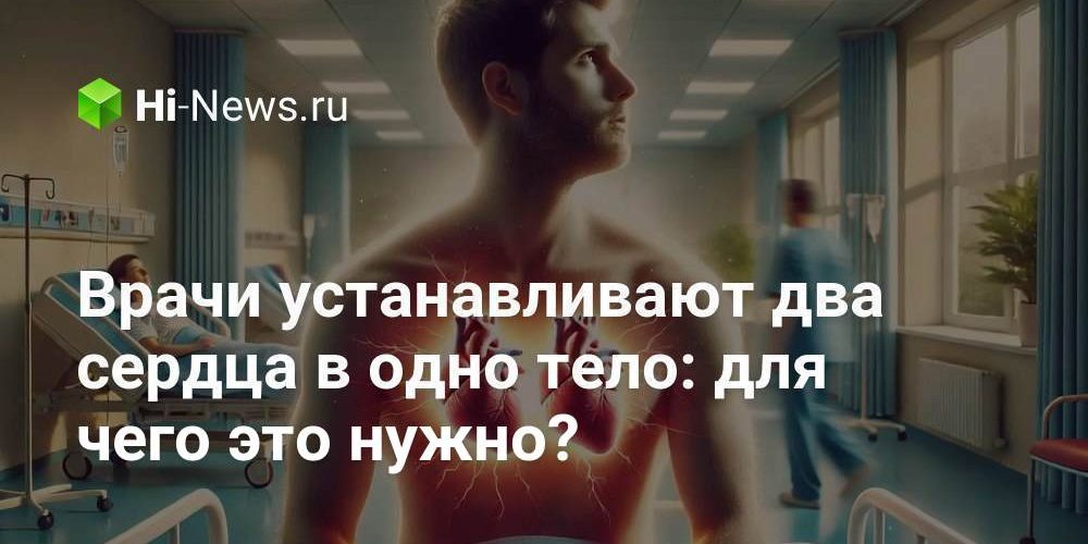 Врачи устанавливают два сердца в одно тело: для чего это