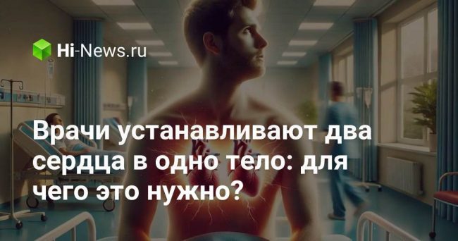 Врачи устанавливают два сердца в одно тело: для чего это