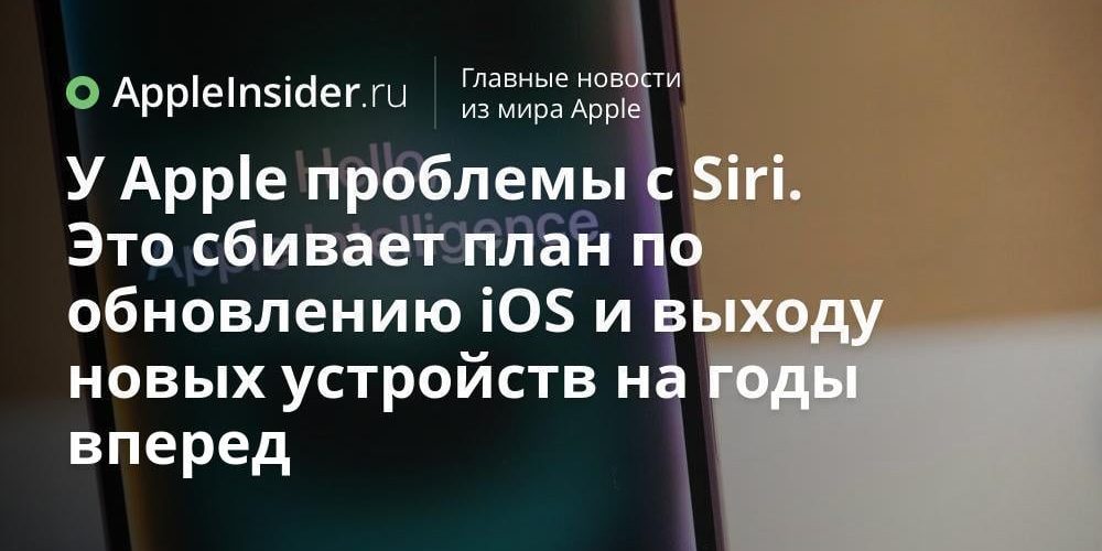 У Apple проблемы с Siri. Это сбивает план по обновлению
