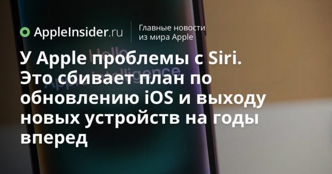 У Apple проблемы с Siri. Это сбивает план по обновлению