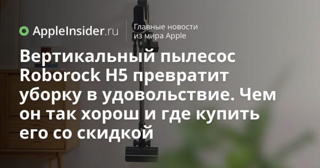 Вертикальный пылесос Roborock H5 превратит уборку в удовольствие. Чем он