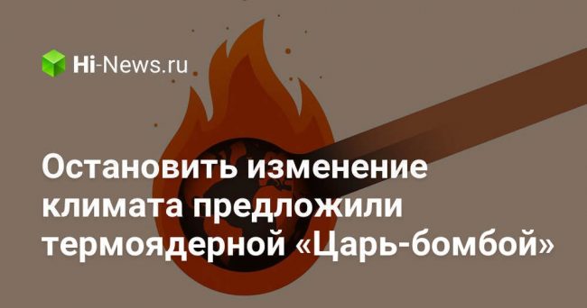 Остановить изменение климата предложили термоядерной «Царь-бомбой»