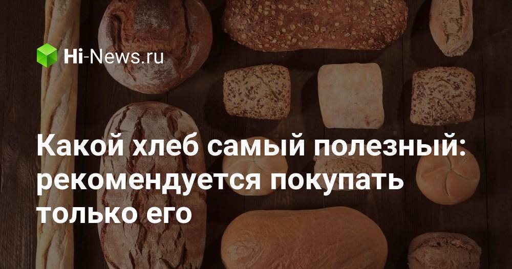 Какой хлеб самый полезный: рекомендуется покупать только его