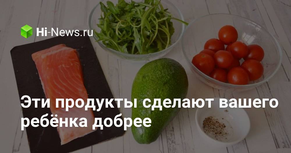 Эти продукты сделают вашего ребёнка добрее
