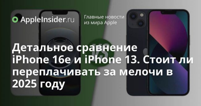 Детальное сравнение iPhone 16e и iPhone 13. Стоит ли переплачивать