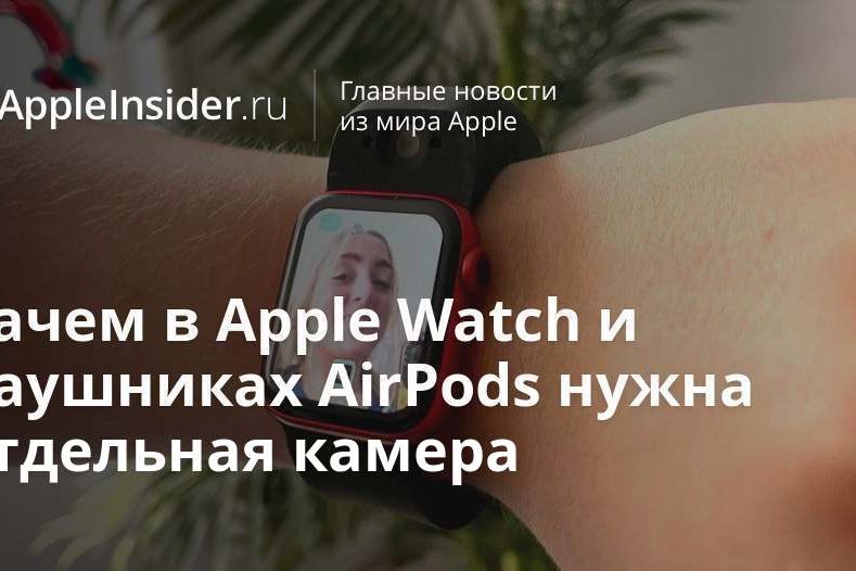 Зачем в Apple Watch и наушниках AirPods нужна отдельная камера