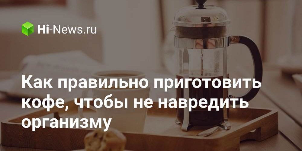 Как правильно приготовить кофе, чтобы не навредить организму
